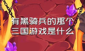 有黑骑兵的那个三国游戏是什么