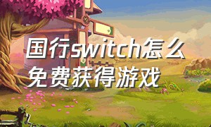 国行switch怎么免费获得游戏