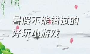 暑假不能错过的好玩小游戏