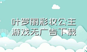 叶罗丽彩妆公主游戏无广告下载