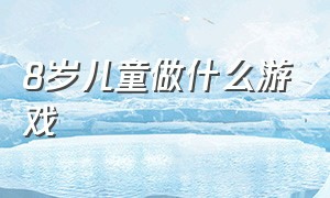 8岁儿童做什么游戏