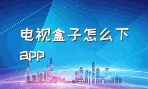 电视盒子怎么下app