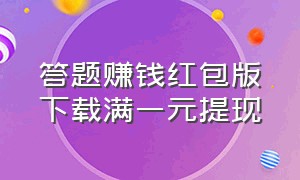 答题赚钱红包版下载满一元提现