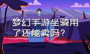 梦幻手游坐骑用了还能卖吗?（梦幻手游用过的坐骑还能卖吗）