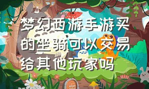 梦幻西游手游买的坐骑可以交易给其他玩家吗