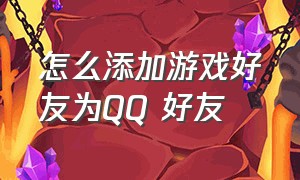 怎么添加游戏好友为qq 好友