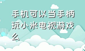 手机可以当手柄玩小米电视游戏么