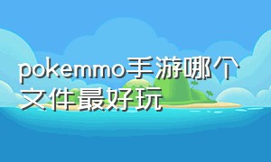 pokemmo手游哪个文件最好玩