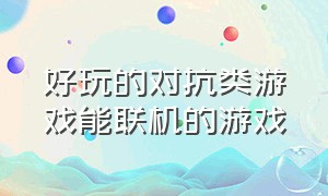 好玩的对抗类游戏能联机的游戏（好玩的对抗类游戏能联机的游戏手游）