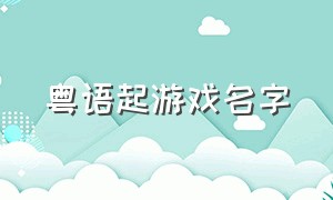 粤语起游戏名字（粤语游戏昵称简短好听）