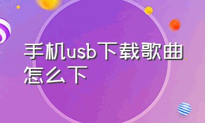 手机usb下载歌曲怎么下