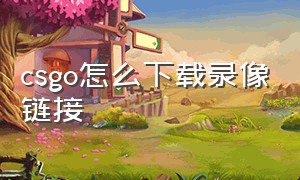 csgo怎么下载录像链接