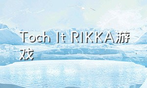 Toch It RIKKA游戏（tochitrikka游戏攻略）