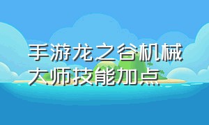 手游龙之谷机械大师技能加点