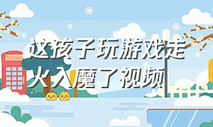 这孩子玩游戏走火入魔了视频