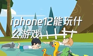 iphone12能玩什么游戏