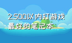 2500以内打游戏最好的笔记本