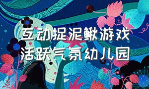 互动捉泥鳅游戏活跃气氛幼儿园