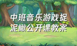 中班音乐游戏捉泥鳅公开课教案