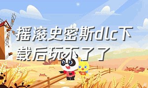 摇滚史密斯dlc下载后玩不了了