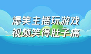 爆笑主播玩游戏视频笑得肚子痛