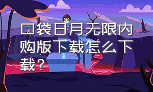 口袋日月无限内购版下载怎么下载?