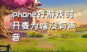 iphone打游戏时开麦为啥没有声音