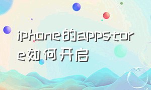 iphone的appstore如何开启（iphone找不到appstore怎么办）