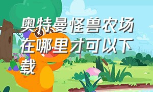 奥特曼怪兽农场在哪里才可以下载