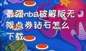 最强nba破解版无限点券钻石怎么下载（最强nba破解版无限点券钻石怎么下载不了）