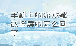 手机上的游戏都成竖屏的怎么回事