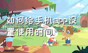 如何给手机app设置使用时间（手机怎么设置某个app使用时间）