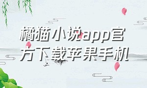 橘猫小说app官方下载苹果手机