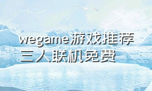 wegame游戏推荐三人联机免费（wegame好玩的联机游戏）