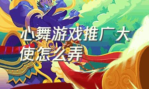 心舞游戏推广大使怎么弄