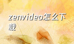 zenvideo怎么下载