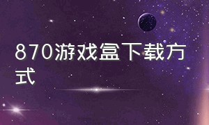 870游戏盒下载方式