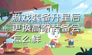 游戏装备升星后更换高阶装备会怎么样