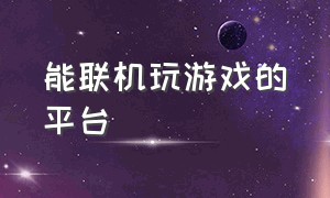 能联机玩游戏的平台（switch怎么联机玩游戏）