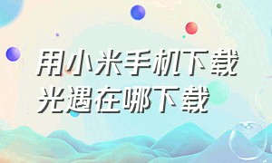 用小米手机下载光遇在哪下载