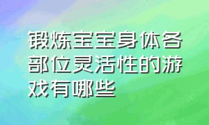 锻炼宝宝身体各部位灵活性的游戏有哪些