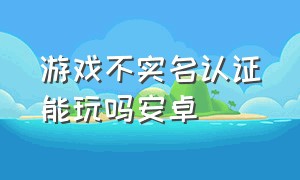 游戏不实名认证能玩吗安卓