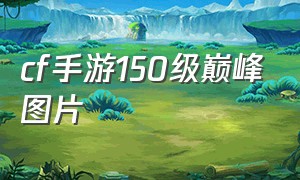 cf手游150级巅峰图片