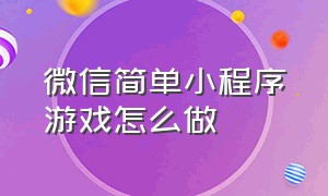 微信简单小程序游戏怎么做