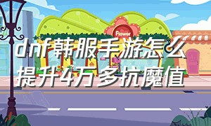 dnf韩服手游怎么提升4万多抗魔值（dnf韩服手游抗魔值怎么弄到2万）