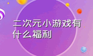 二次元小游戏有什么福利（一款让女生直呼老婆的二次元游戏）