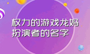 权力的游戏龙妈扮演者的名字