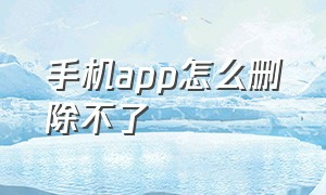 手机app怎么删除不了