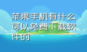 苹果手机有什么可以免费下载软件的（苹果手机怎么能下载免费的软件）