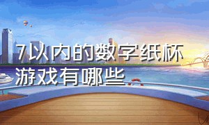 7以内的数字纸杯游戏有哪些（纸杯数字游戏1-10加减法）